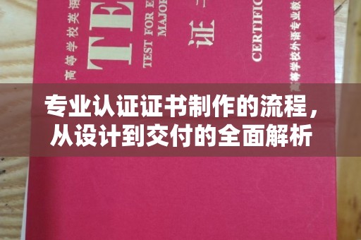 辽阳专业认证证书制作的流程，从设计到交付的全面解析
