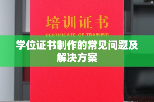 中正学位证书制作的常见问题及解决方案